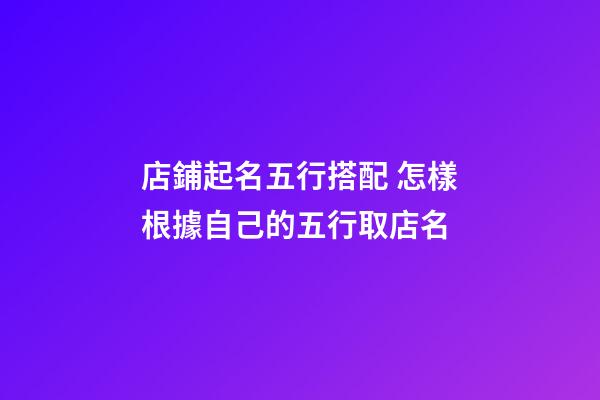 店鋪起名五行搭配 怎樣根據自己的五行取店名-第1張-店鋪起名-玄機派